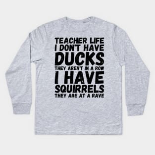 teacher life i don' have ducks they aren't in a row i have squirrels they are at a rave - I do not have ducks Kids Long Sleeve T-Shirt